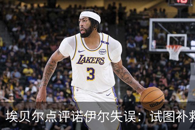 埃贝尔点评诺伊尔失误：试图补救时已为时已晚