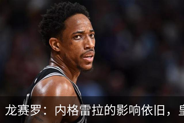 龙赛罗：内格雷拉的影响依旧，皇马与他有关的裁判频繁出现在场上